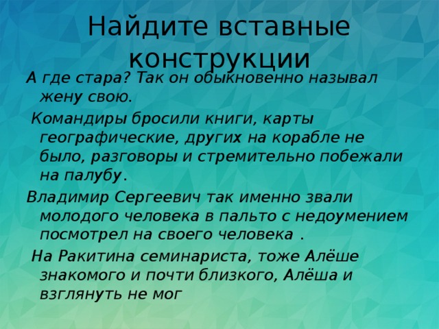 Найдите вставные конструкции А где стара? Так он обыкновенно называл жену свою.   Командиры бросили книги, карты географические, других на корабле не было, разговоры и стремительно побежали на палубу . Владимир Сергеевич так именно звали молодого человека в пальто с недоумением посмотрел на своего человека  .   На Ракитина семинариста, тоже Алёше знакомого и почти близкого, Алёша и взглянуть не мог  