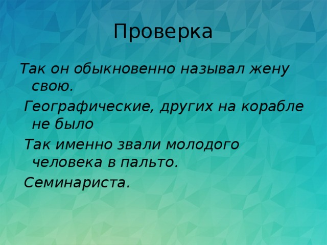 Проверка Так он обыкновенно называл жену свою.   Географические, других на корабле не было   Так именно звали молодого человека в пальто.  Семинариста. 