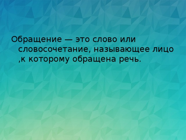 Обращение — это слово или словосочетание, называющее лицо ,к которому обращена речь. 
