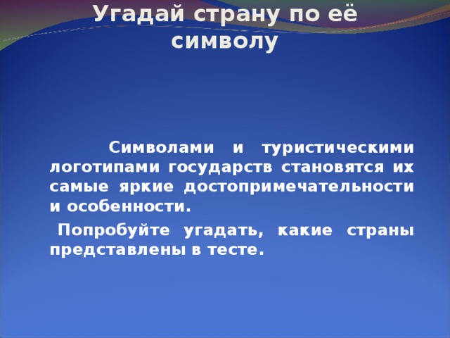  Тест:  Угадай страну по её символу  Символами и туристическими логотипами государств становятся их самые яркие достопримечательности и особенности.   Попробуйте угадать, какие страны представлены в тесте. 