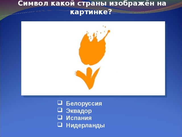     Символ какой страны изображён на картинке?  Белоруссия  Эквадор  Испания  Нидерланды 