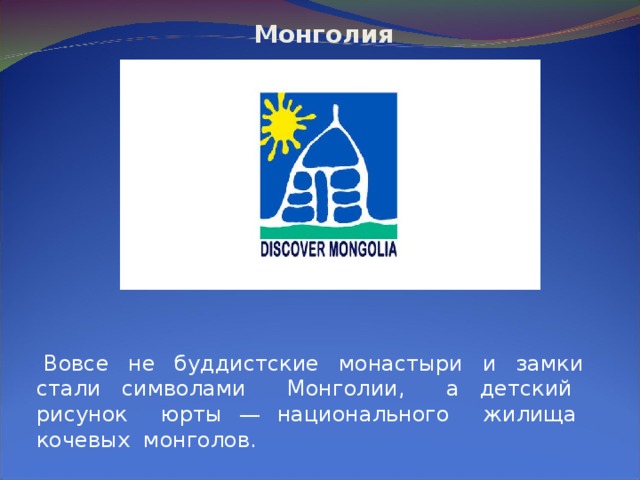  Монголия          Вовсе не буддистские монастыри и замки стали символами Монголии, а детский рисунок юрты — национального жилища кочевых монголов. 
