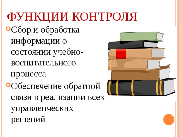 ФУНКЦИИ КОНТРОЛЯ Сбор и обработка информации о состоянии учебно-воспитательного процесса Обеспечение обратной связи в реализации всех управленческих решений  