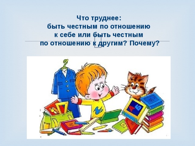 Что труднее: быть честным по отношению к себе или быть честным по отношению к другим? Почему? 