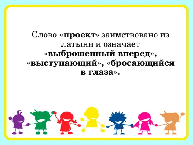 Слово «проект » заимствовано из латыни и означает « выброшенный вперед», «выступающий», «бросающийся в глаза». 