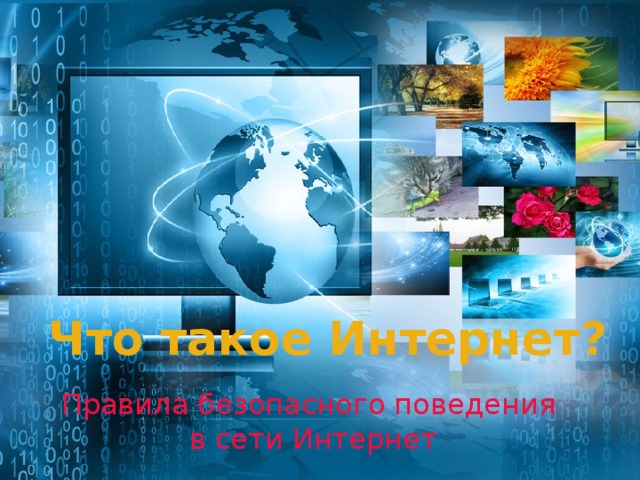 Что такое Интернет? Правила безопасного поведения  в сети Интернет 