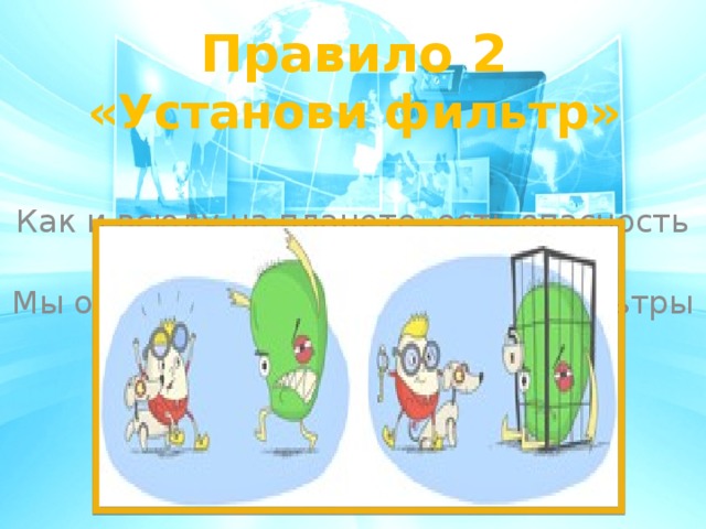 Правило 2 «Установи фильтр»   Как и всюду на планете, есть опасность в Интернете. Мы опасность исключаем, если фильтры подключаем. 