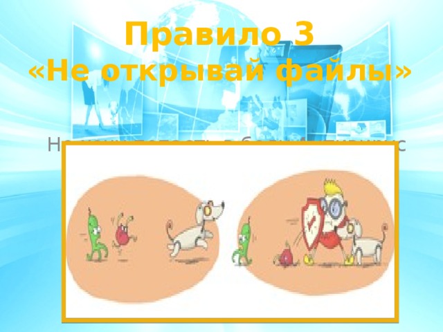 Правило 3 «Не открывай файлы»   Не хочу попасть в беду Антивирус заведу! Всем, кто ходит в Интернет, пригодится наш совет . 