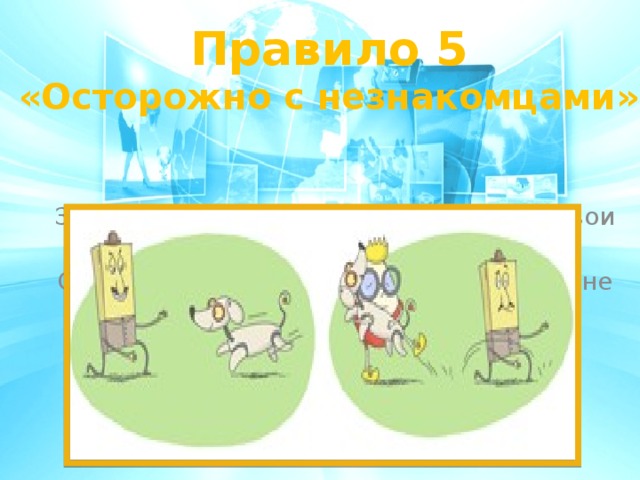 Правило 5 «Осторожно с незнакомцами»   Злые люди в Интернете расставляют свои сети. С незнакомыми людьми ты на встречу не иди! 