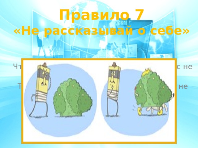Правило 7 «Не рассказывай о себе»   Чтобы вор к нам не пришёл, и чужой нас не нашёл, Телефон свой, адрес, фото в интернет не помещай и другим не сообщай. 