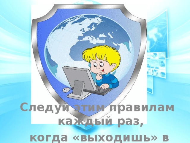   Следуй этим правилам каждый раз,  когда «выходишь» в Интернет! 