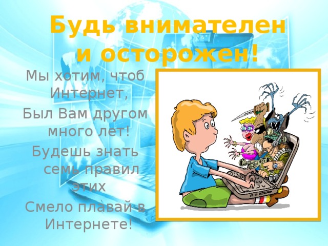 Будь внимателен и осторожен!   Мы хотим, чтоб Интернет, Был Вам другом много лет! Будешь знать семь правил этих Смело плавай в Интернете! 