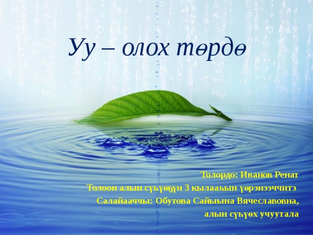 Уу – олох төрдө Толордо: Иванов Ренат Толоон алын сүһүөҕүн 3 кылааһын үөрэнээччитэ Салайааччы: Обутова Сайыына Вячеславовна, алын сүһүөх учуутала 