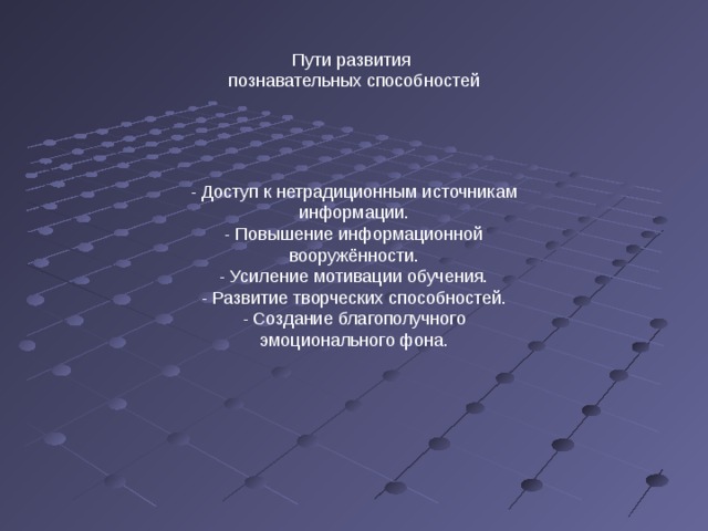 Пути развития  познавательных способностей - Доступ к нетрадиционным источникам информации. - Повышение информационной вооружённости. - Усиление мотивации обучения. - Развитие творческих способностей. - Создание благополучного эмоционального фона. 