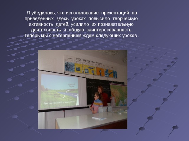 Я убедилась, что использование презентаций на приведенных здесь уроках повысило творческую активность детей, усилило их познавательную деятельность и общую заинтересованность. Теперь мы с нетерпением ждем следующих уроков . 