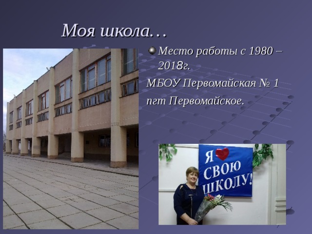  Моя школа… Место работы с 1980 – 201 8 г. МБОУ Первомайская № 1 пгт Первомайское. 