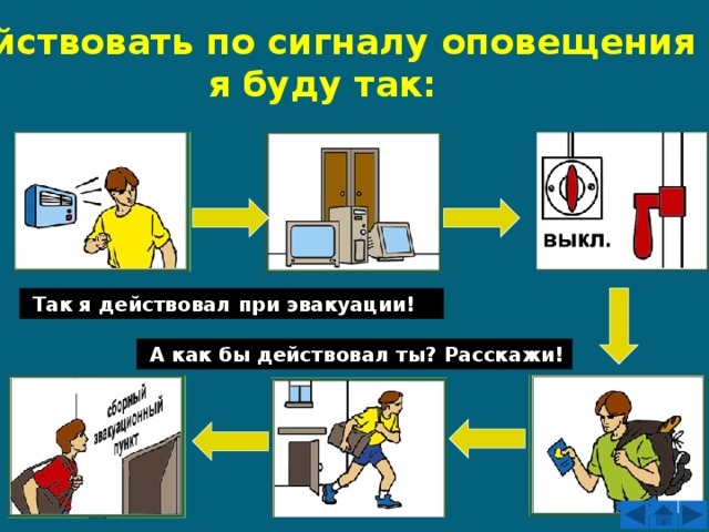 Действовать по сигналу оповещения  я буду так:  Так я действовал при эвакуации!  А как бы действовал ты? Расскажи! 