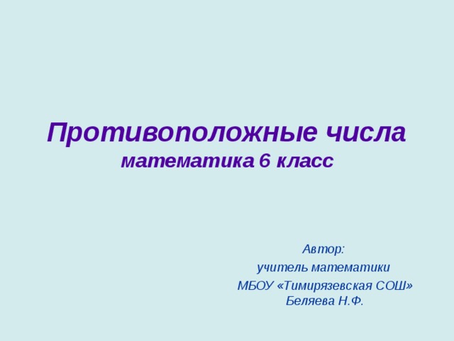 Противоположные числа  математика 6 класс Автор: учитель математики МБОУ «Тимирязевская СОШ» Беляева Н.Ф. 