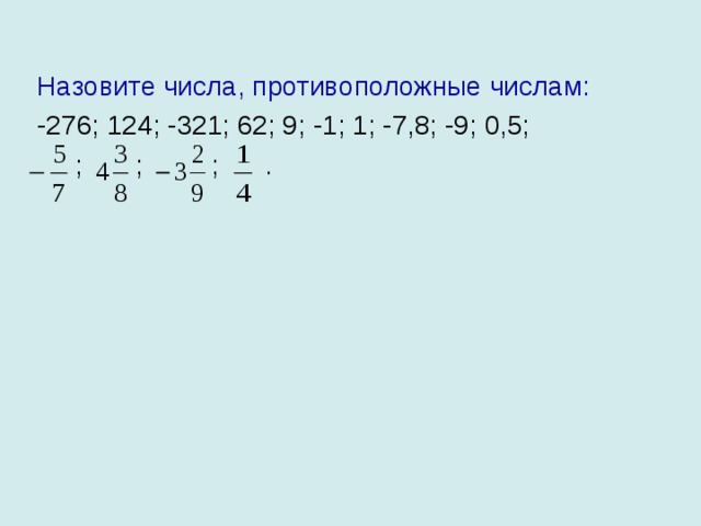 Назовите числа, противоположные числам: -276; 124; -321; 62; 9; -1; 1; -7,8; -9; 0,5;  ; ; ; . 
