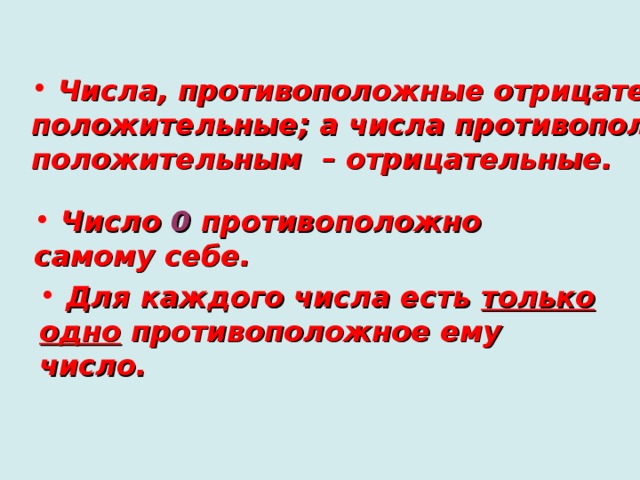  Числа,  противоположные отрицательным –  положительные; а числа противоположные  положительным – отрицательные.  Число 0 противоположно самому себе.  Для каждого числа есть только одно противоположное ему число. 