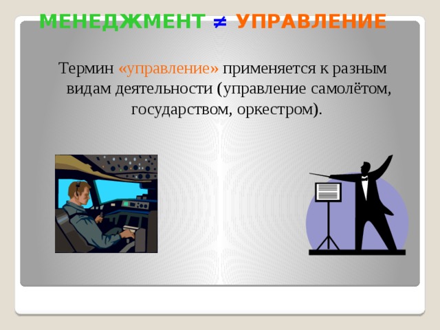 МЕНЕДЖМЕНТ  ≠  УПРАВЛЕНИЕ Термин «управление» применяется к разным видам деятельности (управление самолётом, государством, оркестром). 