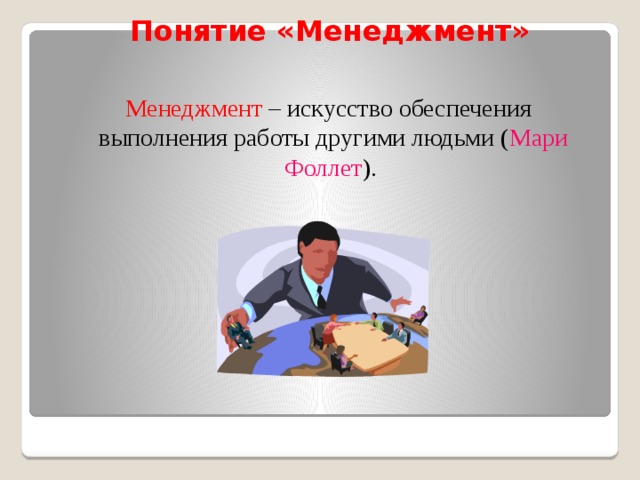 Понятие «Менеджмент»  Менеджмент – искусство обеспечения выполнения работы другими людьми ( Мари Фоллет ). 