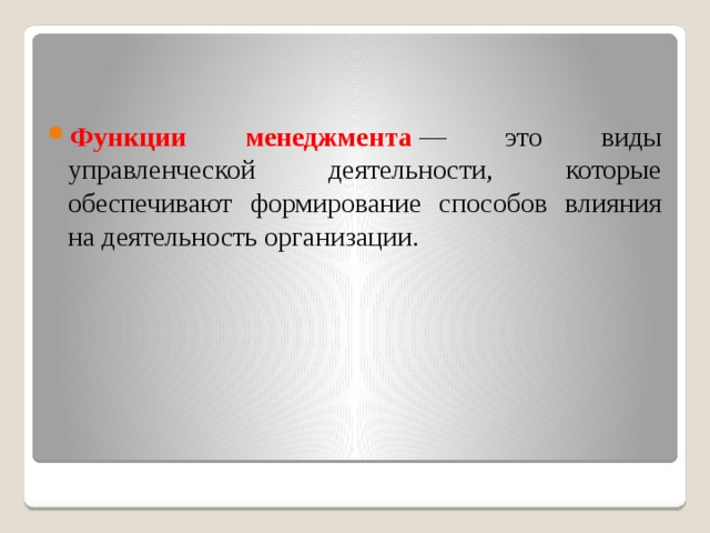 Функции  менеджмента  — это виды управленческой деятельности, которые обеспечивают формирование способов влияния на деятельность организации. 