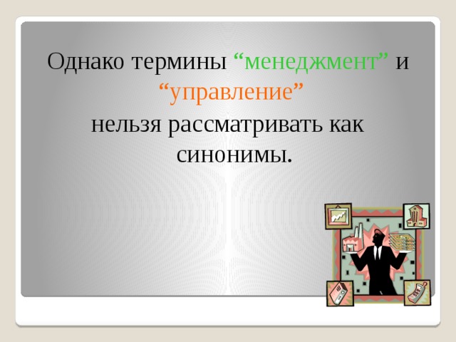 Однако термины “менеджмент” и “управление” нельзя рассматривать как синонимы. 