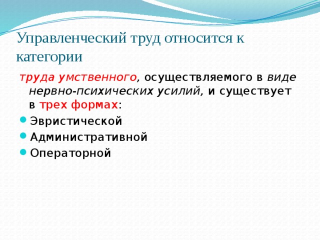 Управленческий труд относится к категории  труда умственного ,  осуществляемого в  виде нервно-психических усилий,  и существует в трех формах : Эвристической Административной Операторной 