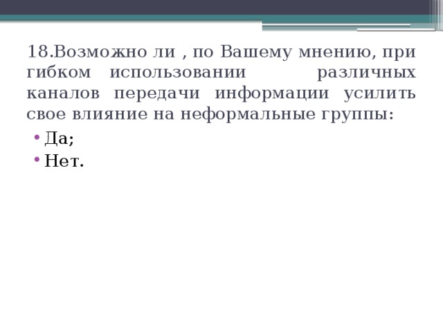 18.Возможно ли , по Вашему мнению, при гибком использовании различных каналов передачи информации усилить свое влияние на неформальные группы: Да; Нет. 