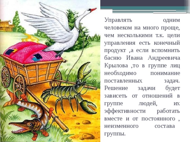 Управлять одним человеком на много проще, чем несколькими т.к. цели управления есть конечный продукт ,а если вспомнить басню Ивана Андреевича Крылова ,то в группе лиц необходимо понимание поставленных задач.  Решение задачи будет зависеть от отношений в группе людей, их эффективности работать вместе и от постоянного , неизменного состава группы. 