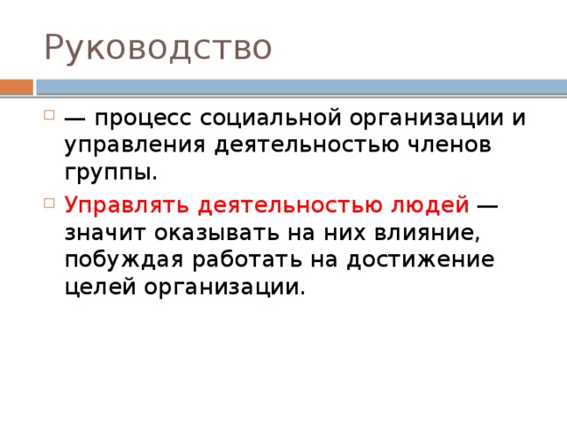 Руководство — процесс социальной организации и управления деятельностью членов группы. Управлять деятельностью людей — значит оказывать на них влияние, побуждая работать на достижение целей организации. 