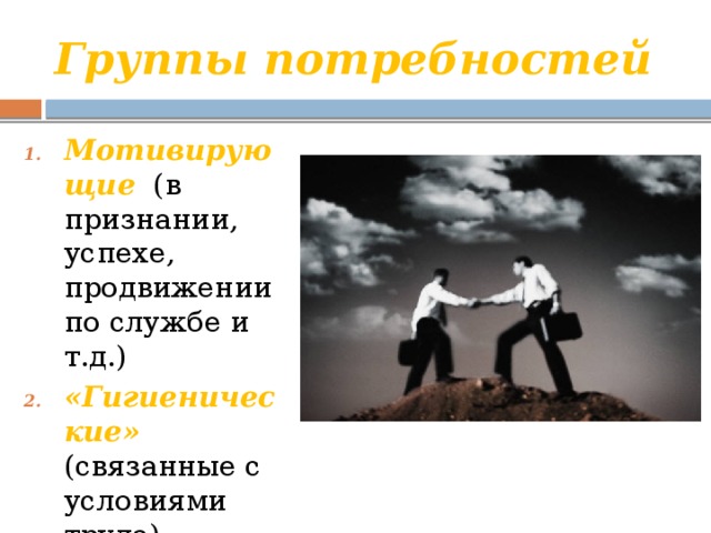 Группы потребностей Мотивирующие (в признании, успехе, продвижении по службе и т.д.) «Гигиенические» (связанные с условиями труда) 
