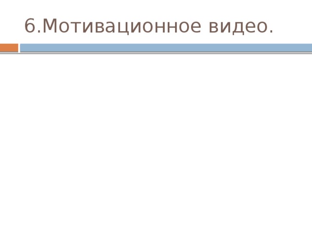 6.Мотивационное видео. 