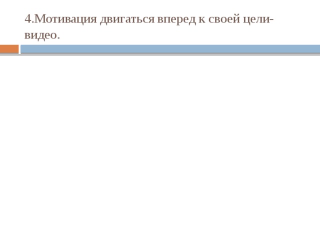 4.Мотивация двигаться вперед к своей цели-видео. 