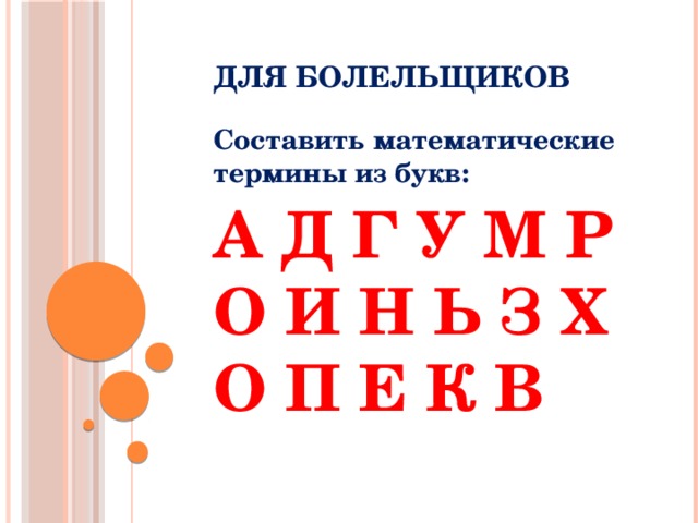 Для болельщиков Составить математические термины из букв: А Д Г У М Р О И Н Ь З Х О П Е К В 