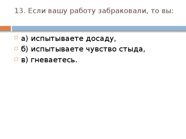 13. Если вашу работу забраковали, то вы:   а) испытываете досаду, б) испытываете чувство стыда, в) гневаетесь. 