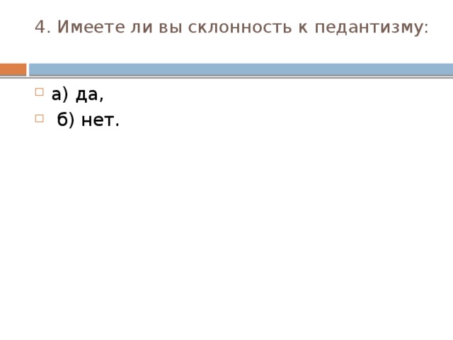 4. Имеете ли вы склонность к педантизму:   а) да,  б) нет. 