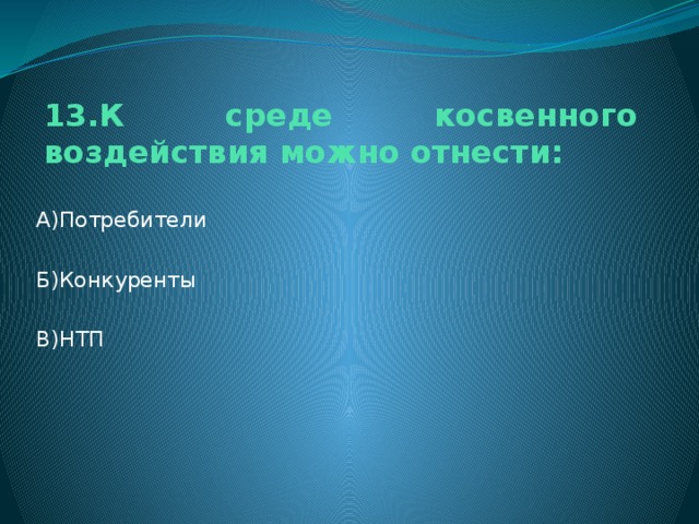 13.К среде косвенного воздействия можно отнести: А)Потребители Б)Конкуренты В)НТП 