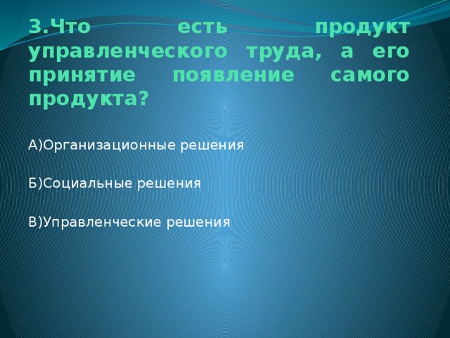 3.Что есть продукт управленческого труда, а его принятие появление самого продукта? А)Организационные решения Б)Социальные решения В)Управленческие решения 