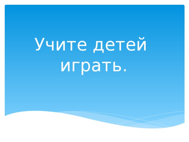 Учите детей играть. 