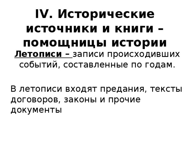 IV. Исторические источники и книги – помощницы истории Летописи – записи происходивших событий, составленные по годам.  В летописи входят предания, тексты договоров, законы и прочие документы 