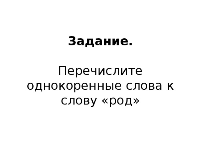 Задание.   Перечислите однокоренные слова к слову «род» 