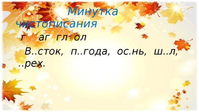  Минутка чистописания  г аг гл ол  В..сток, п..года, ос.нь, ш..л, ..рех.  