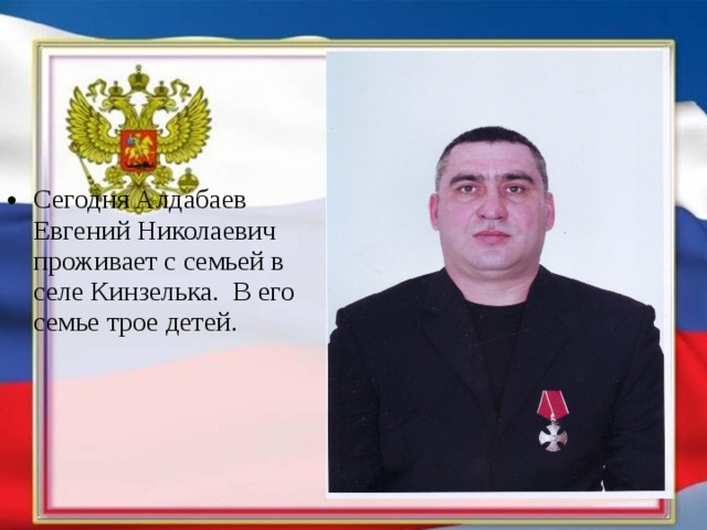 Сегодня Алдабаев Евгений Николаевич проживает с семьей в селе Кинзелька. В его семье трое детей. 