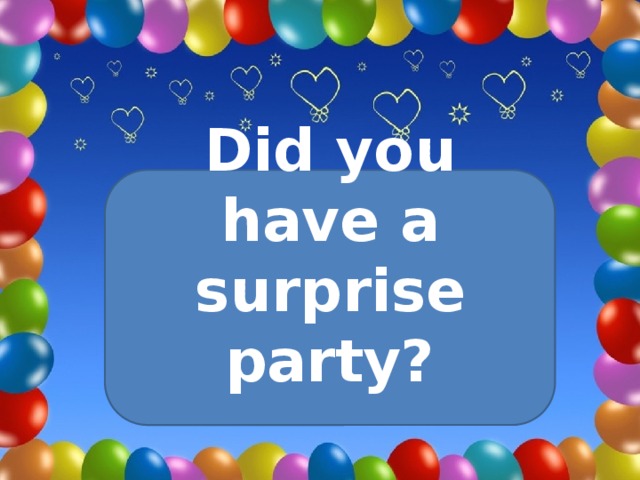 Did you have a surprise party?    