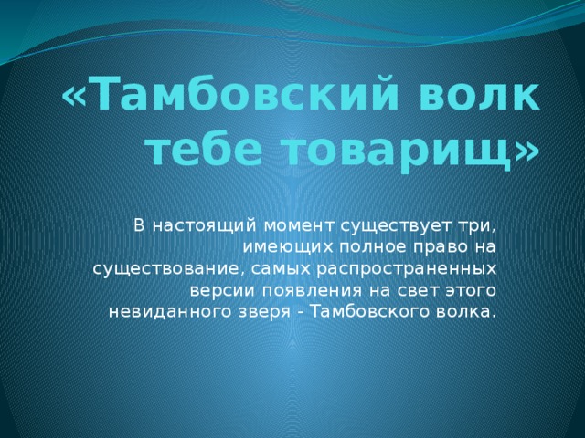 «Тамбовский волк тебе товарищ»   В настоящий момент существует три, имеющих полное право на существование, самых распространенных версии появления на свет этого невиданного зверя - Тамбовского волка. 