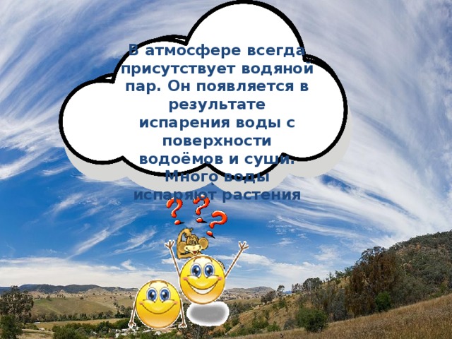 В атмосфере всегда присутствует водяной пар. Он появляется в результате испарения воды с поверхности водоёмов и суши. Много воды испаряют растения Откуда берётся влага в атмосфере? Приведите доказательства того, что в воздухе есть водяной пар. 