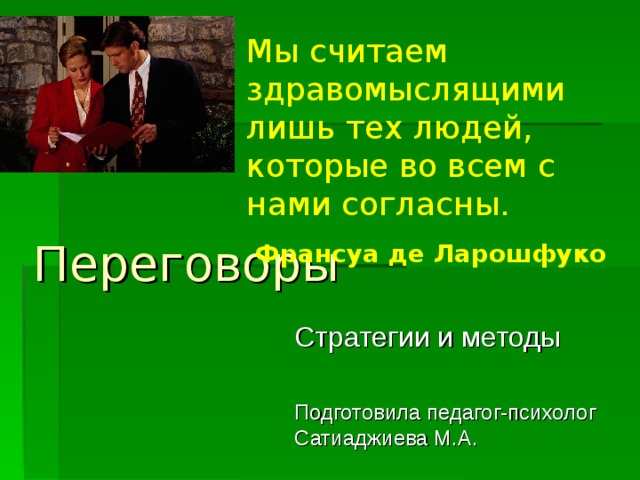 Мы считаем здравомыслящими лишь тех людей, которые во всем с нами согласны. Франсуа де Ларошфуко Переговоры Стратегии и методы Подготовила педагог-психолог Сатиаджиева М.А. 