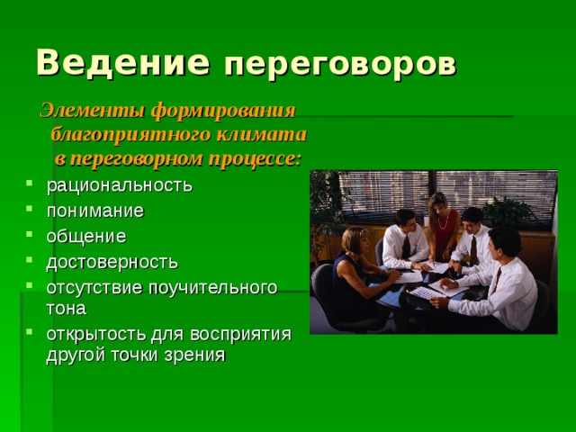 Ведение переговоров Элементы формирования благоприятного климата в переговорном процессе: рациональность понимание общение достоверность отсутствие поучительного тона открытость для восприятия другой точки зрения 